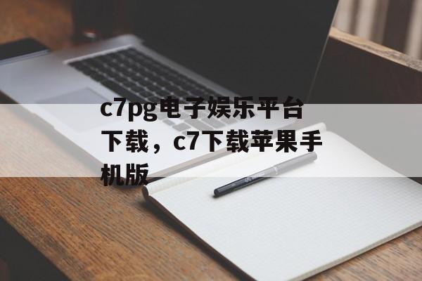 c7pg电子娱乐平台下载，c7下载苹果手机版