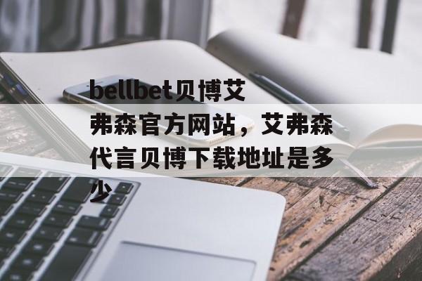 bellbet贝博艾弗森官方网站，艾弗森代言贝博下载地址是多少