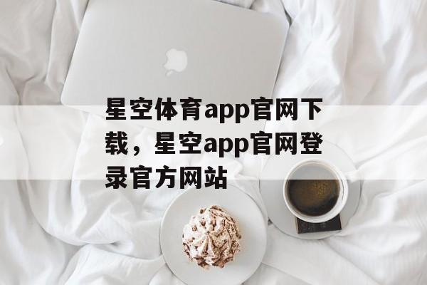 星空体育app官网下载，星空app官网登录官方网站