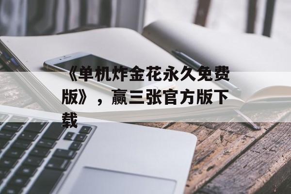 《单机炸金花永久免费版》，赢三张官方版下载