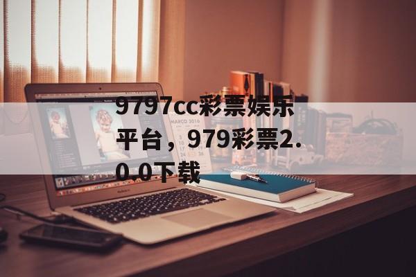 9797cc彩票娱乐平台，979彩票2.0.0下载