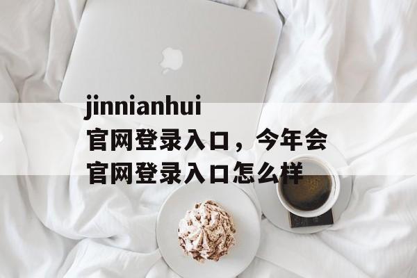 jinnianhui官网登录入口，今年会官网登录入口怎么样