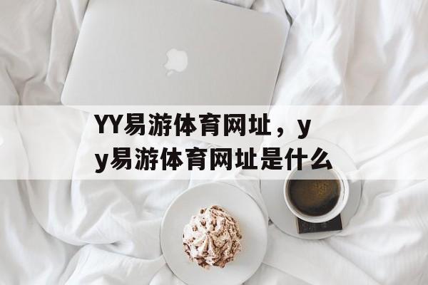 YY易游体育网址，yy易游体育网址是什么