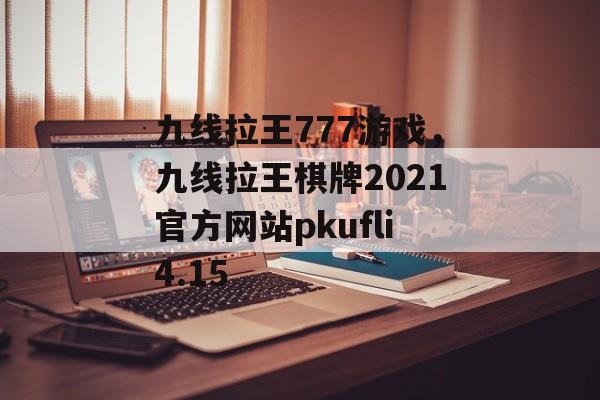 九线拉王777游戏，九线拉王棋牌2021官方网站pkufli4.15