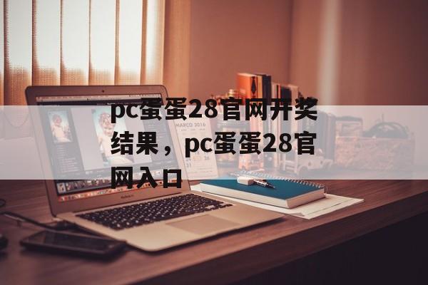 pc蛋蛋28官网开奖结果，pc蛋蛋28官网入口